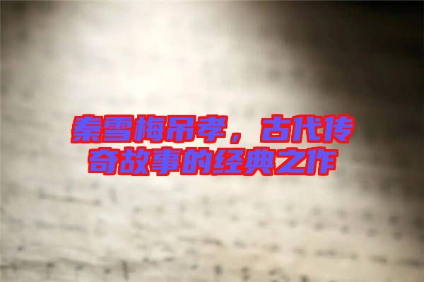 秦雪梅吊孝，古代傳奇故事的經(jīng)典之作
