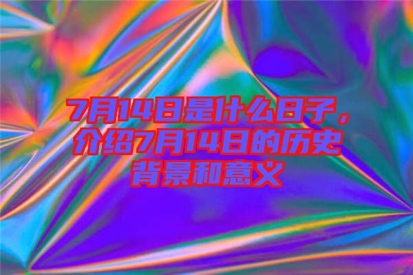 7月14日是什么日子，介紹7月14日的歷史背景和意義