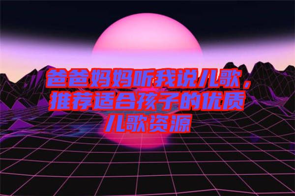 爸爸媽媽聽我說兒歌，推薦適合孩子的優質兒歌資源
