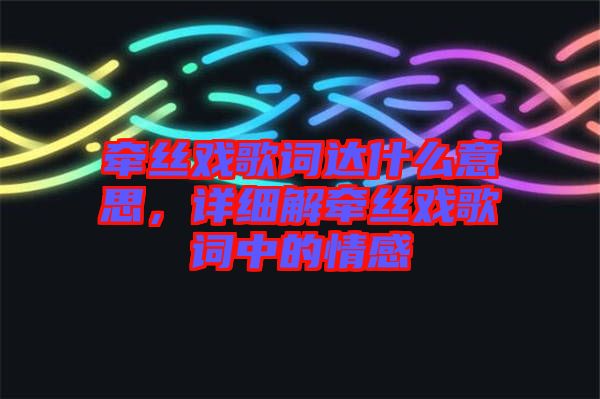 牽絲戲歌詞達什么意思，詳細解牽絲戲歌詞中的情感