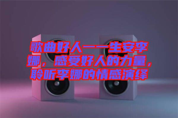 歌曲好人一一生安李娜，感受好人的力量，聆聽李娜的情感演繹