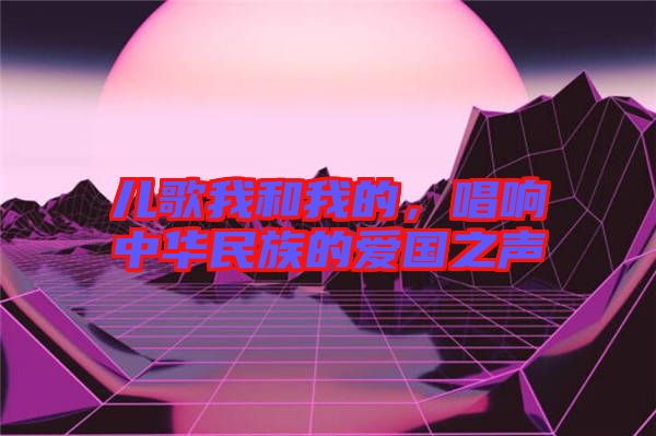 兒歌我和我的，唱響中華民族的愛(ài)國(guó)之聲