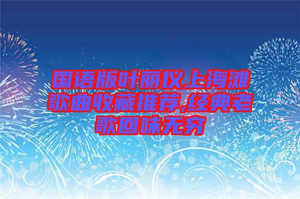 國(guó)語版葉麗儀上海灘歌曲收藏推薦,經(jīng)典老歌回味無窮
