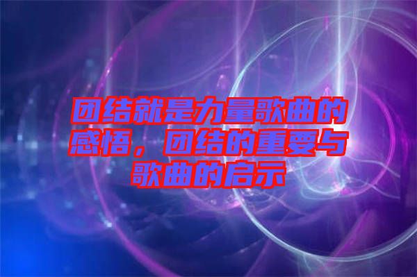 團結就是力量歌曲的感悟，團結的重要與歌曲的啟示
