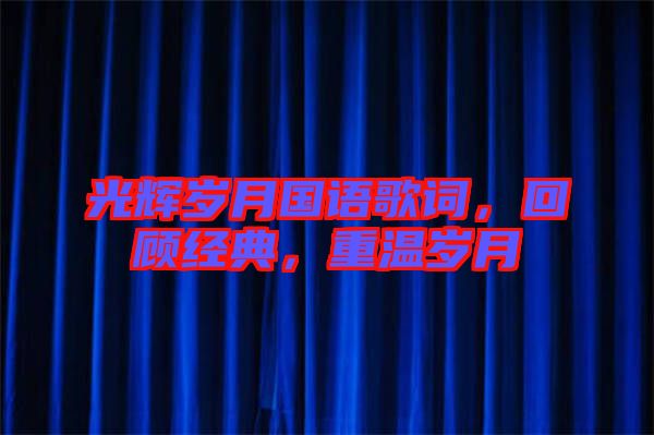 光輝歲月國語歌詞，回顧經典，重溫歲月