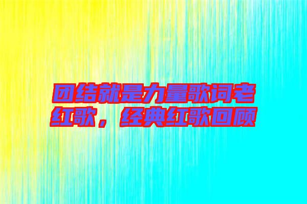 團結(jié)就是力量歌詞老紅歌，經(jīng)典紅歌回顧