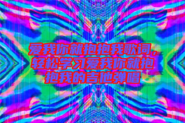 愛我你就抱抱我歌詞，輕松學習愛我你就抱抱我的吉他彈唱