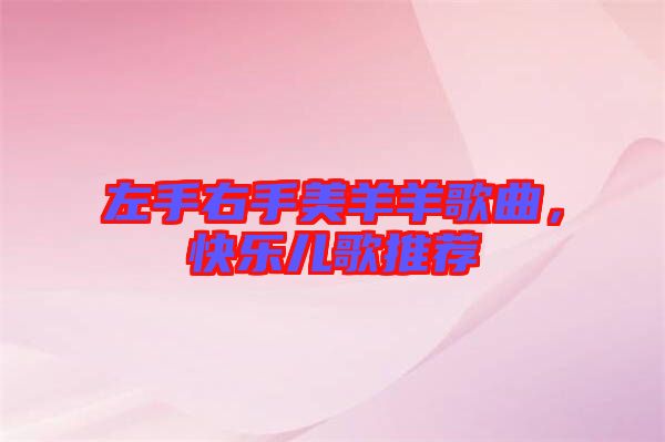 左手右手美羊羊歌曲，快樂兒歌推薦
