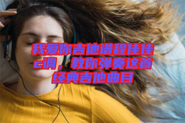 我愛你吉他譜程佳佳c調，教你彈奏這首經典吉他曲目