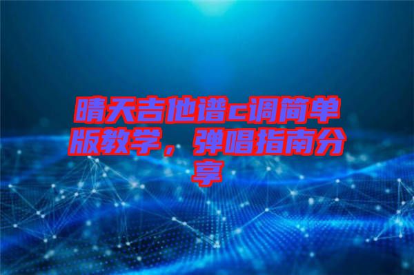 晴天吉他譜c調(diào)簡單版教學(xué)，彈唱指南分享