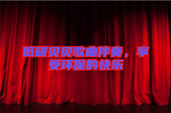 低碳貝貝歌曲伴奏，享受環(huán)保的快樂(lè)