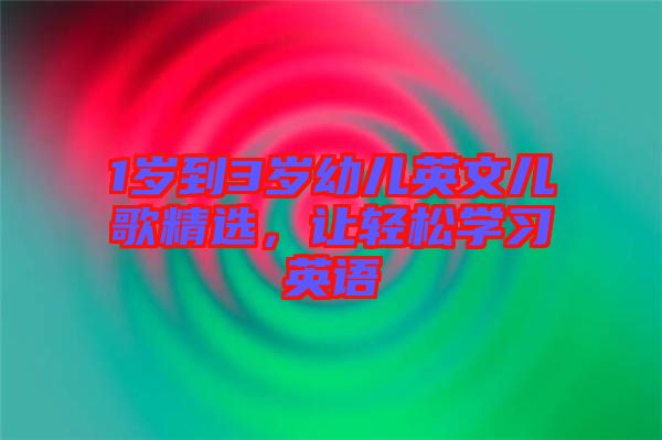 1歲到3歲幼兒英文兒歌精選，讓輕松學習英語