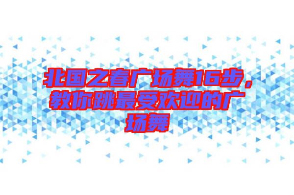 北國之春廣場舞16步，教你跳最受歡迎的廣場舞