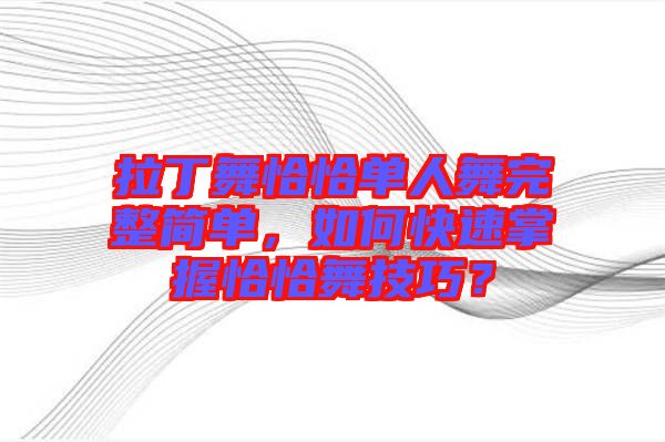 拉丁舞恰恰單人舞完整簡單，如何快速掌握恰恰舞技巧？