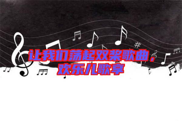 讓我們蕩起雙槳歌曲，歡樂兒歌享
