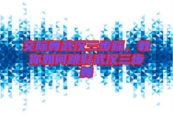 交際舞武漢三步踩，教你如何跳好武漢三步舞