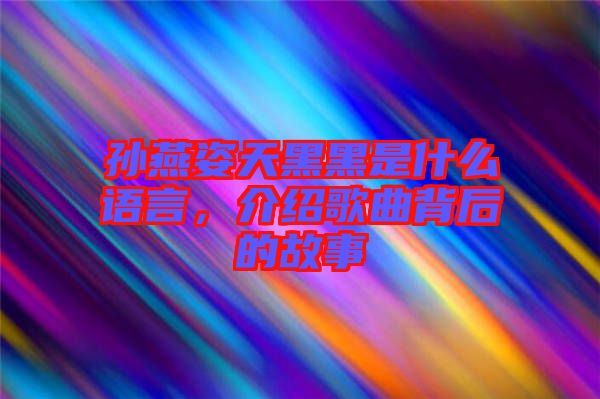 孫燕姿天黑黑是什么語言，介紹歌曲背后的故事