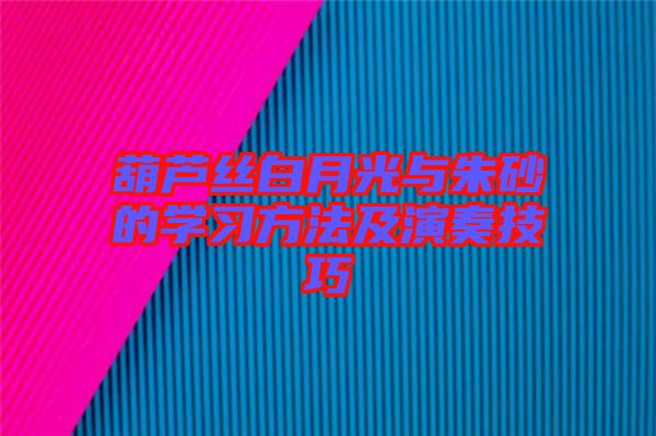 葫蘆絲白月光與朱砂的學習方法及演奏技巧