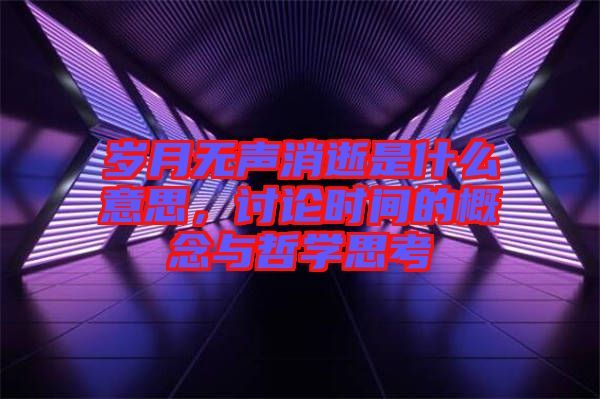 歲月無聲消逝是什么意思，討論時間的概念與哲學(xué)思考