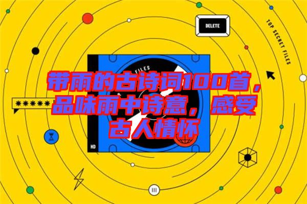帶雨的古詩詞100首，品味雨中詩意，感受古人情懷