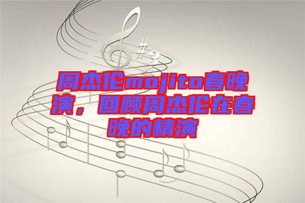 周杰倫mojito春晚演，回顧周杰倫在春晚的精演