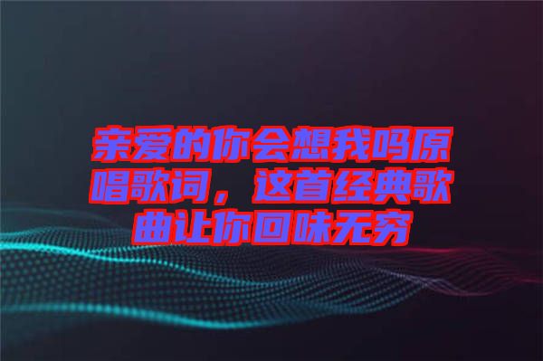 親愛的你會想我嗎原唱歌詞，這首經典歌曲讓你回味無窮