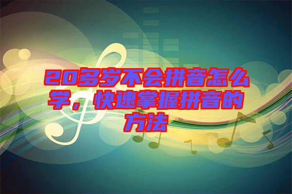 20多歲不會(huì)拼音怎么學(xué)，快速掌握拼音的方法