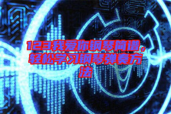 123我愛你鋼琴簡譜，輕松學習鋼琴彈奏方法