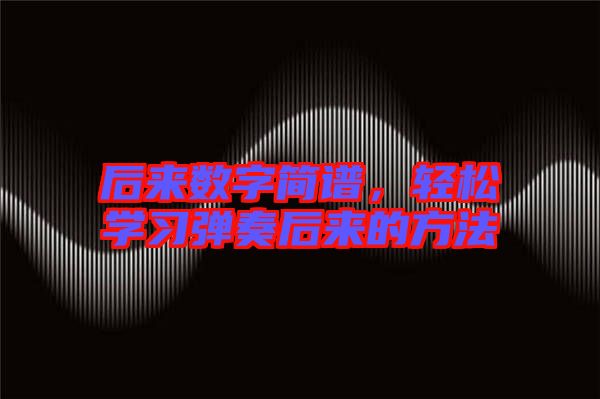 后來數(shù)字簡譜，輕松學習彈奏后來的方法