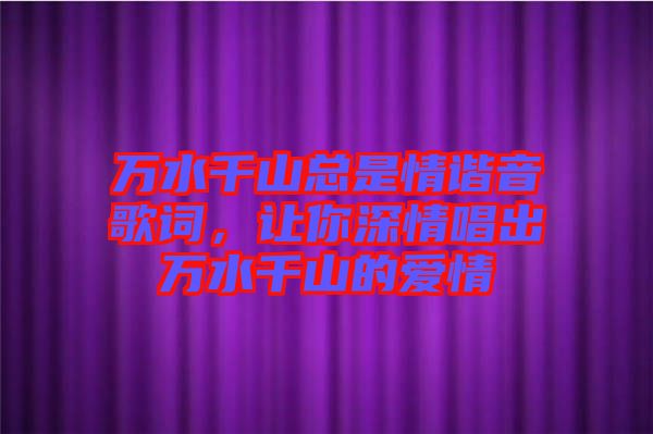 萬水千山總是情諧音歌詞，讓你深情唱出萬水千山的愛情
