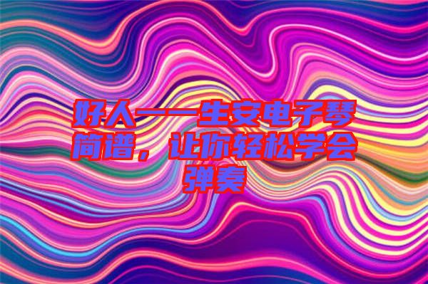 好人一一生安電子琴簡譜，讓你輕松學(xué)會彈奏