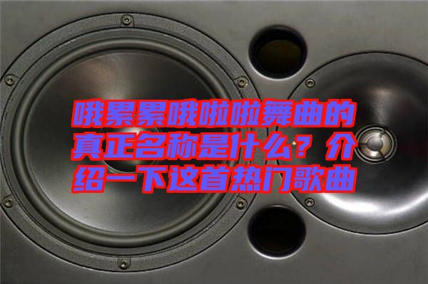 哦累累哦啦啦舞曲的真正名稱是什么？介紹一下這首熱門歌曲