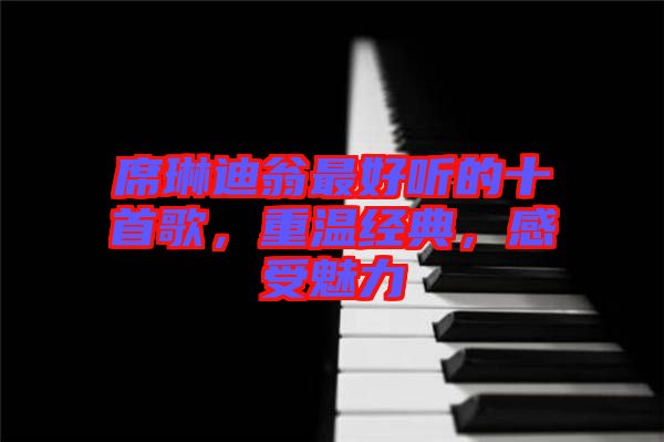 席琳迪翁最好聽(tīng)的十首歌，重溫經(jīng)典，感受魅力