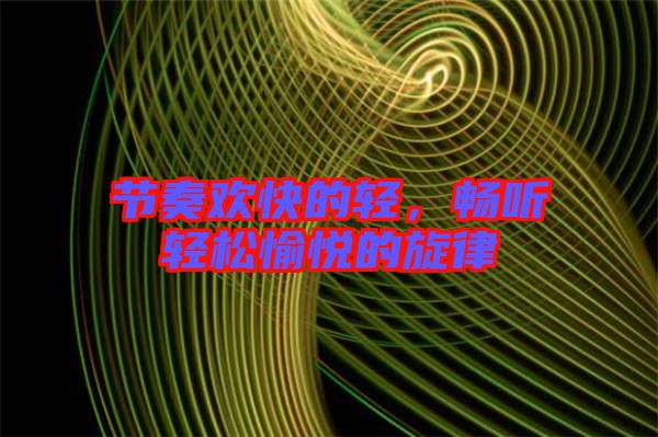 節(jié)奏歡快的輕，暢聽(tīng)輕松愉悅的旋律
