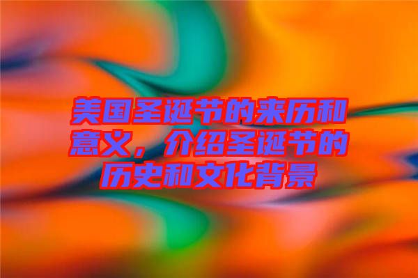 美國圣誕節的來歷和意義，介紹圣誕節的歷史和文化背景