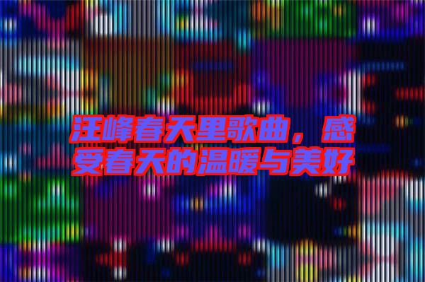 汪峰春天里歌曲，感受春天的溫暖與美好