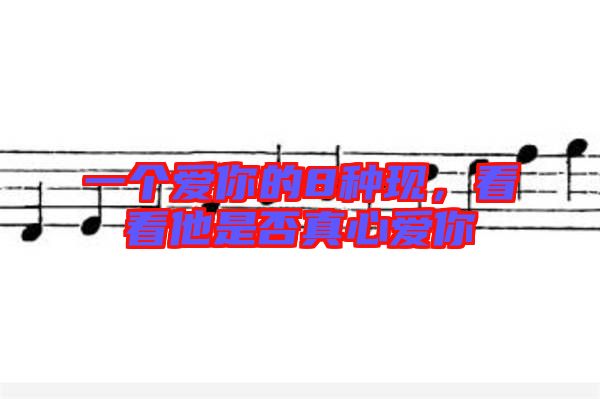 一個愛你的8種現，看看他是否真心愛你
