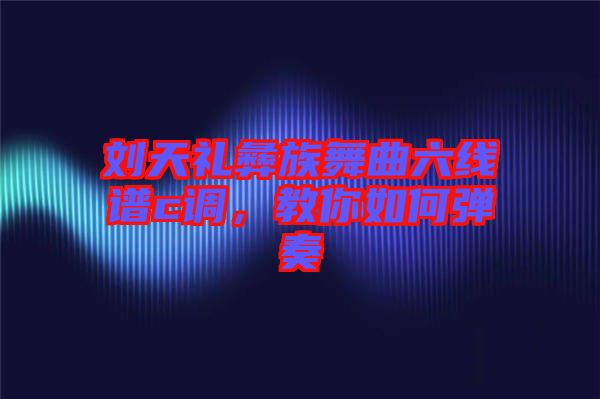 劉天禮彝族舞曲六線譜c調(diào)，教你如何彈奏