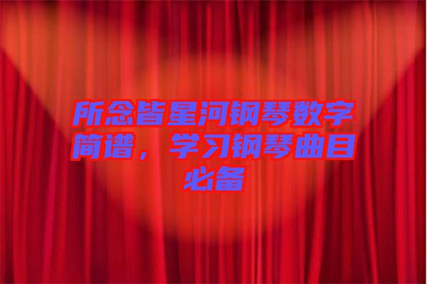 所念皆星河鋼琴數字簡譜，學習鋼琴曲目必備