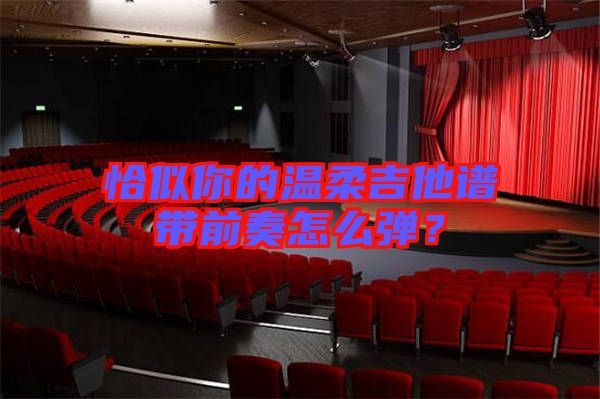 恰似你的溫柔吉他譜帶前奏怎么彈？