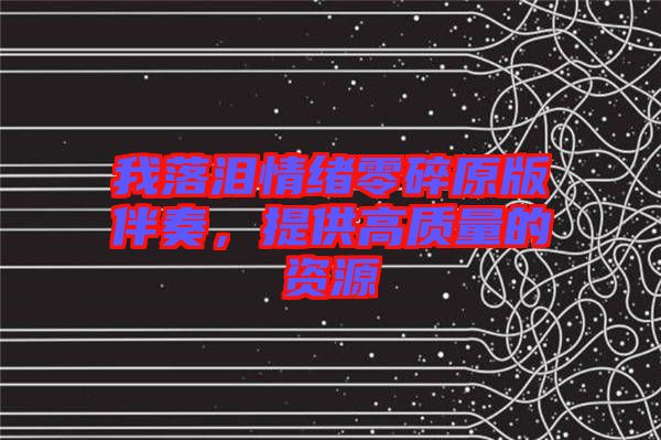 我落淚情緒零碎原版伴奏，提供高質(zhì)量的資源