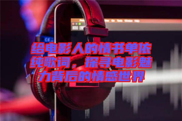 給電影人的情書單依純歌詞，探尋電影魅力背后的情感世界