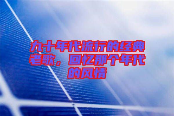 九十年代流行的經(jīng)典老歌，回憶那個(gè)年代的風(fēng)情