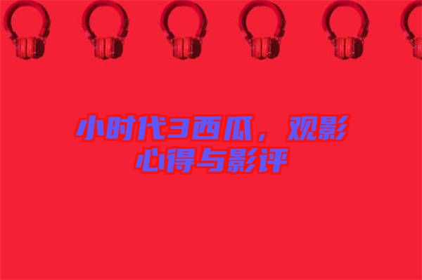 小時代3西瓜，觀影心得與影評