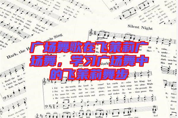 廣場舞歌在飛茉莉廣場舞，學習廣場舞中的飛茉莉舞步