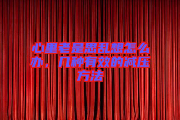 心里老是思亂想怎么辦，幾種有效的減壓方法