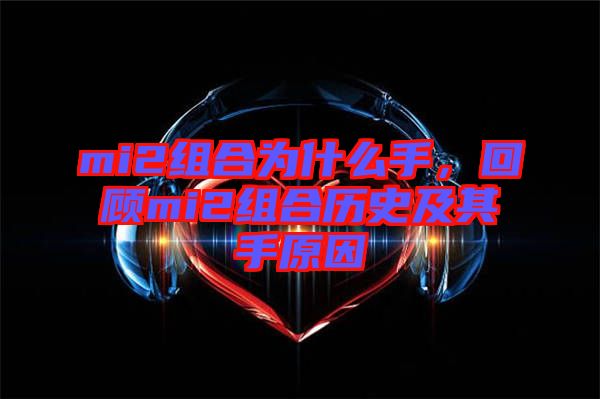 mi2組合為什么手，回顧mi2組合歷史及其手原因