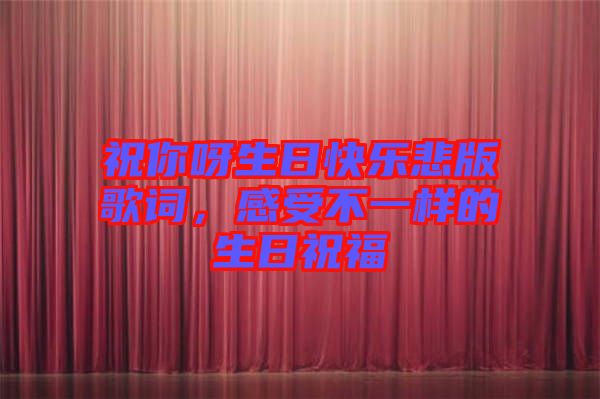 祝你呀生日快樂悲版歌詞，感受不一樣的生日祝福