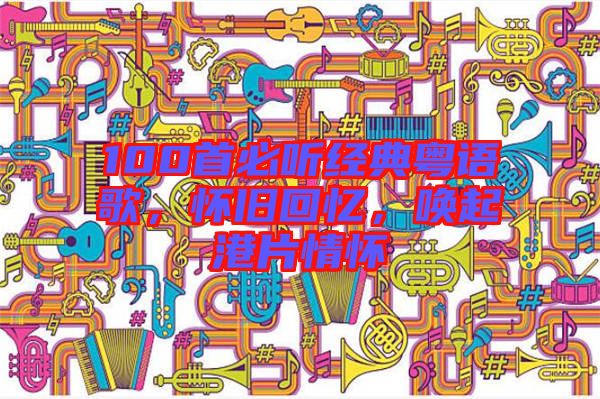 100首必聽經典粵語歌，懷舊回憶，喚起港片情懷