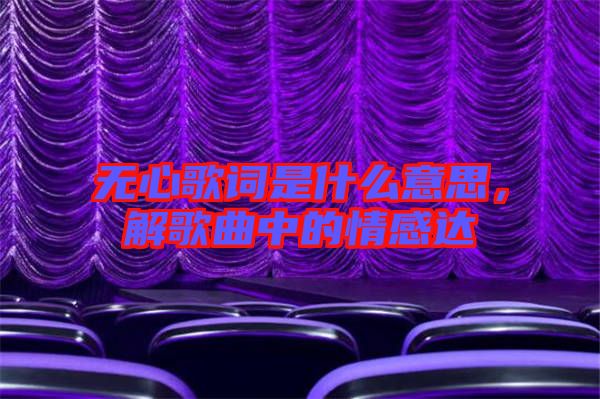 無心歌詞是什么意思，解歌曲中的情感達